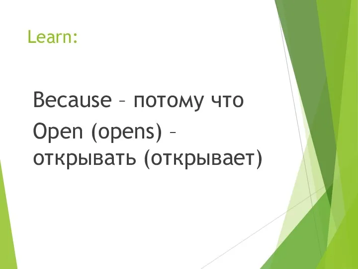 Learn: Because – потому что Open (opens) – открывать (открывает)