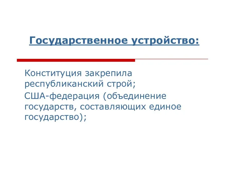 Государственное устройство: Конституция закрепила республиканский строй; США-федерация (объединение государств, составляющих единое государство);