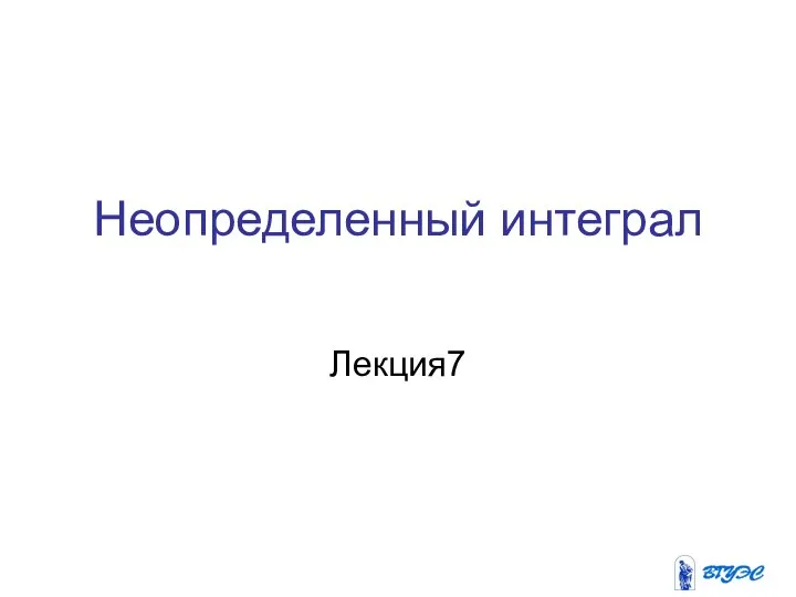 Неопределенный интеграл Лекция7