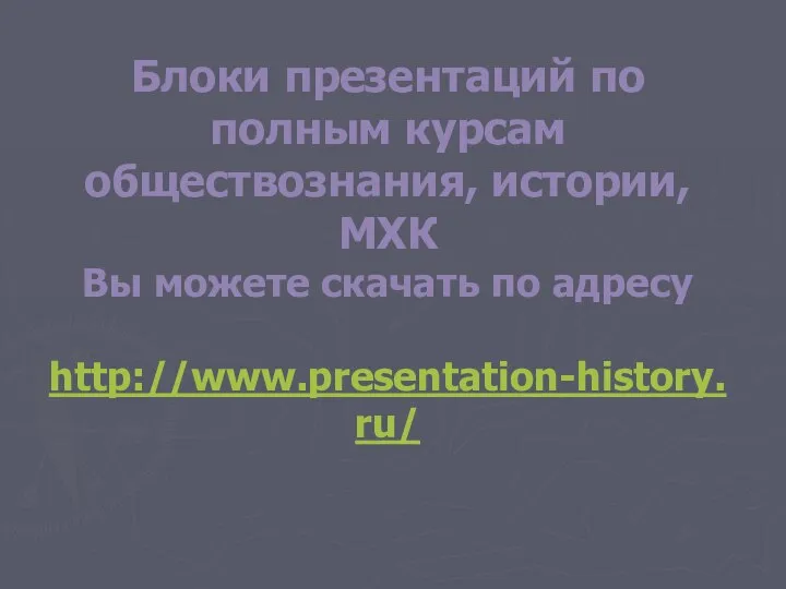 Блоки презентаций по полным курсам обществознания, истории, МХК Вы можете скачать по адресу http://www.presentation-history.ru/