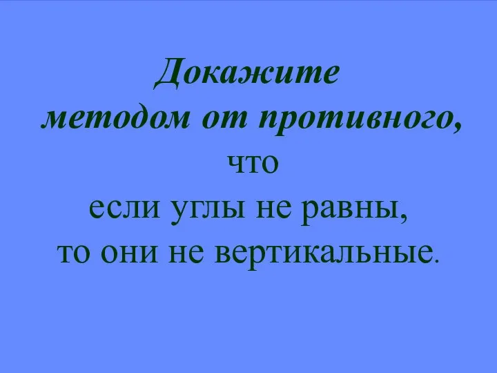 Докажите методом от противного, что если углы не равны, то они не вертикальные.