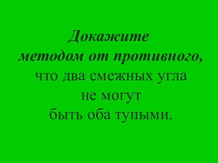 Докажите методом от противного, что два смежных угла не могут быть оба тупыми.