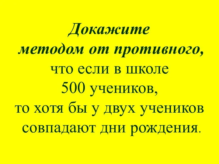 Докажите методом от противного, что если в школе 500 учеников, то