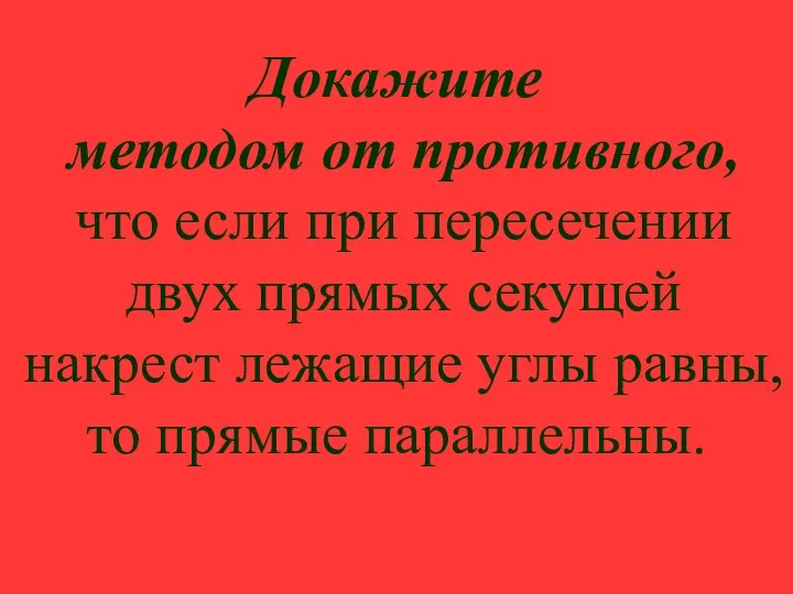 Докажите методом от противного, что если при пересечении двух прямых секущей