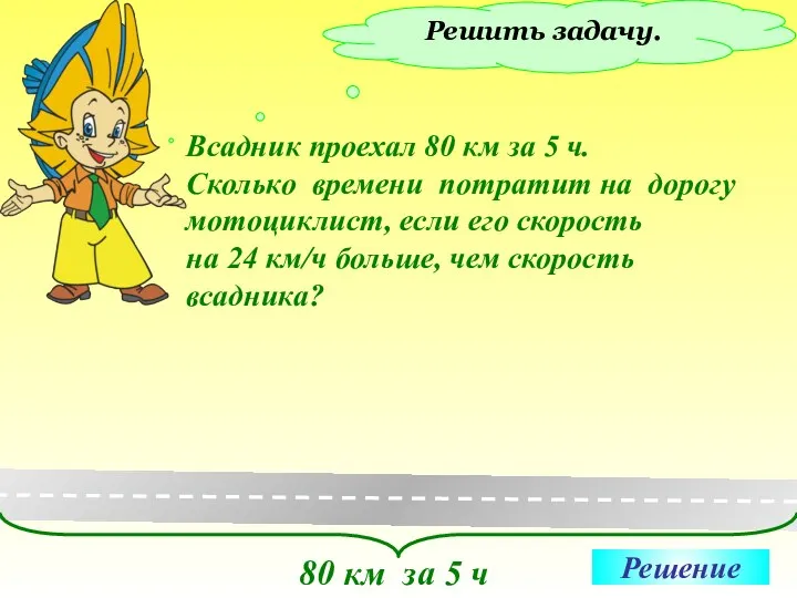 Решить задачу. Всадник проехал 80 км за 5 ч. Сколько времени