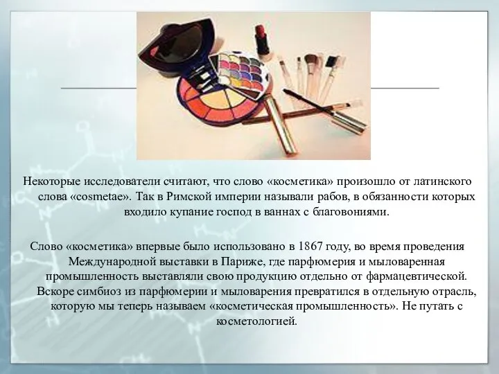 Некоторые исследователи считают, что слово «косметика» произошло от латинского слова «cosmetae».