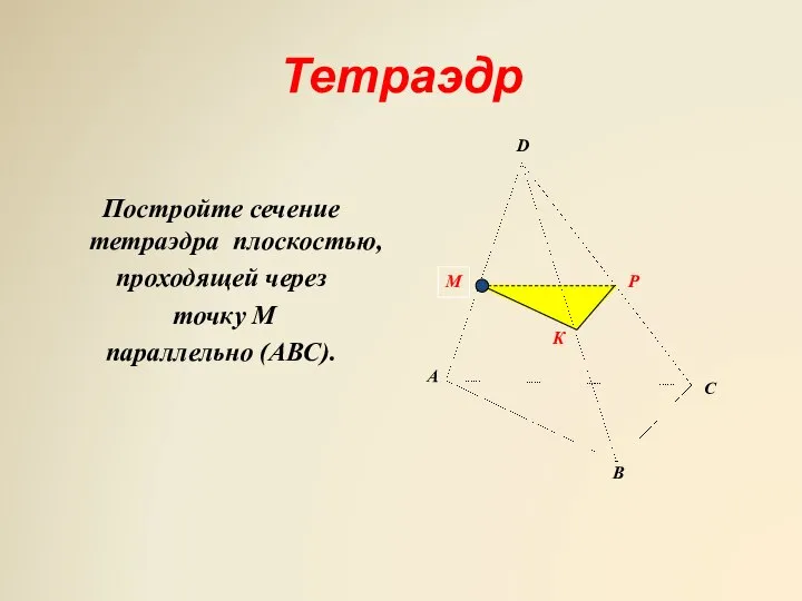 Тетраэдр Постройте сечение тетраэдра плоскостью, проходящей через точку М параллельно (АВС).