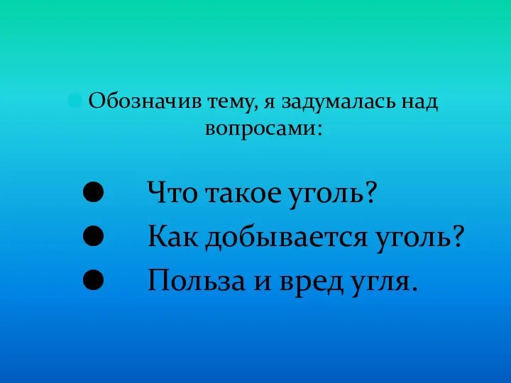 Обозначив тему, я задумалась над вопросами: Что такое уголь? Как добывается уголь? Польза и вред угля.