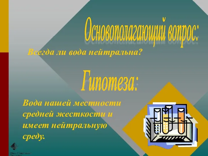 Основополагающий вопрос: Гипотеза: Всегда ли вода нейтральна? Вода нашей местности средней жесткости и имеет нейтральную среду.