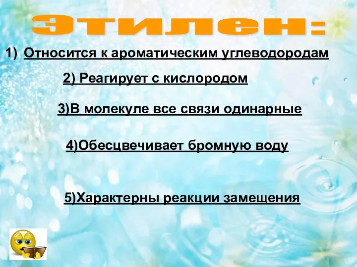 Этилен: Относится к ароматическим углеводородам 2) Реагирует с кислородом 3)В молекуле