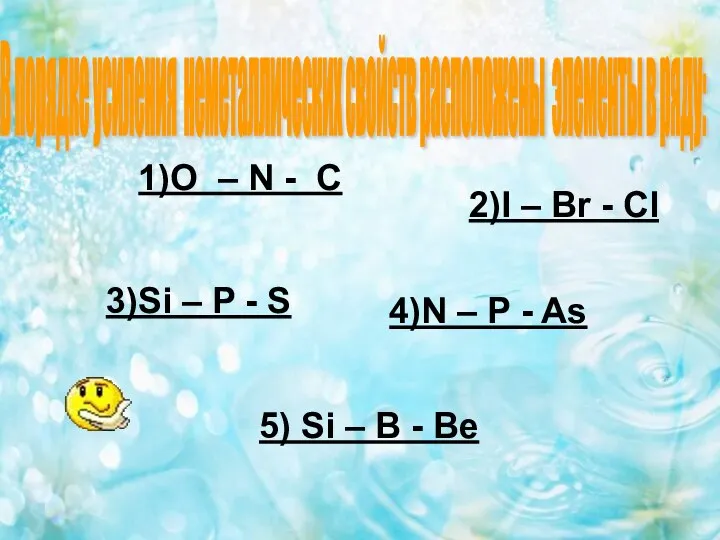 1)O – N - C 2)I – Br - Cl 3)Si