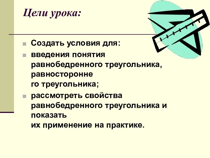 Цели урока: Создать условия для: введения понятия равнобедренного треугольника, равносторонне­ го