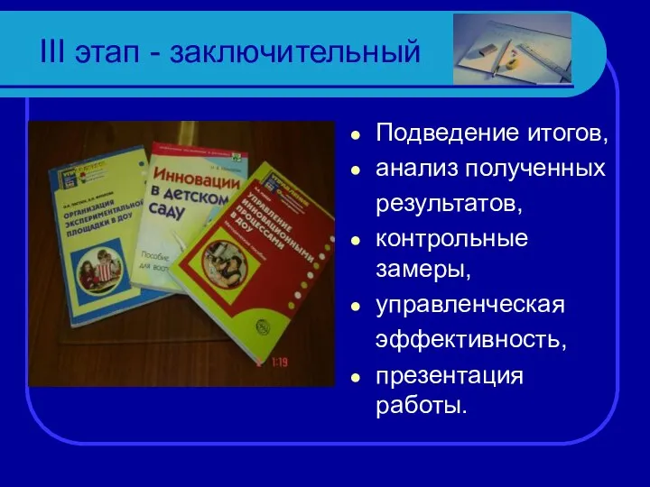 III этап - заключительный Подведение итогов, анализ полученных результатов, контрольные замеры, управленческая эффективность, презентация работы.