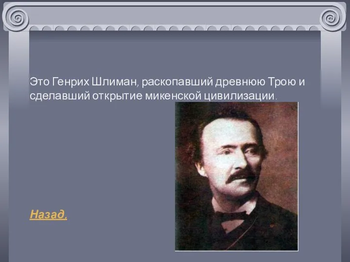 Это Генрих Шлиман, раскопавший древнюю Трою и сделавший открытие микенской цивилизации. Назад.