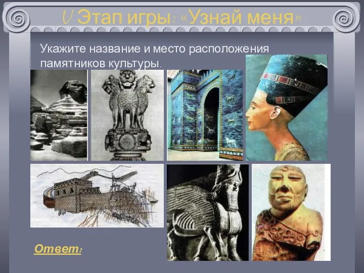 V Этап игры: «Узнай меня» Укажите название и место расположения памятников культуры. Ответ: