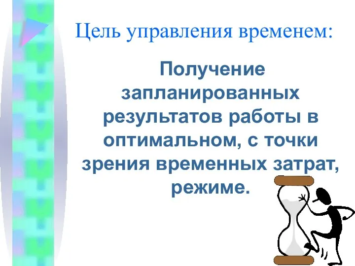 Цель управления временем: Получение запланированных результатов работы в оптимальном, с точки зрения временных затрат, режиме.