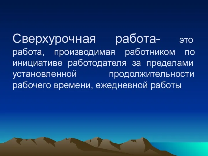 Сверхурочная работа- это работа, производимая работником по инициативе работодателя за пределами