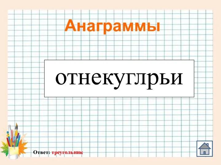 Анаграммы отнекуглрьи Ответ: треугольник