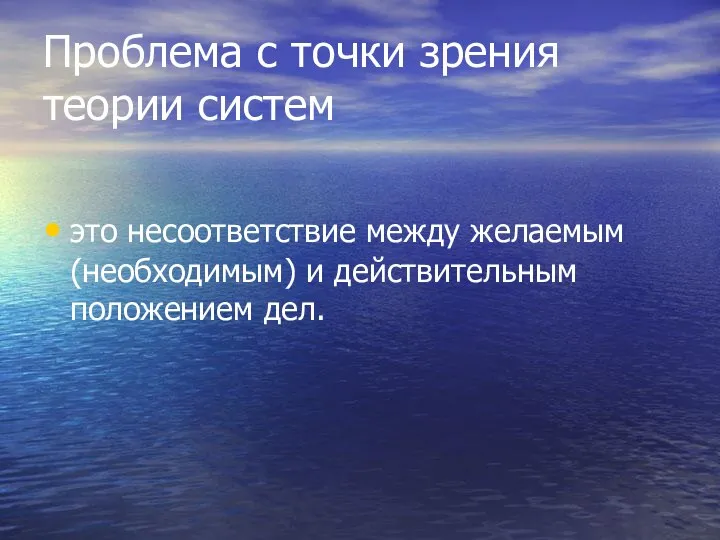 Проблема с точки зрения теории систем это несоответствие между желаемым (необходимым) и действительным положением дел.