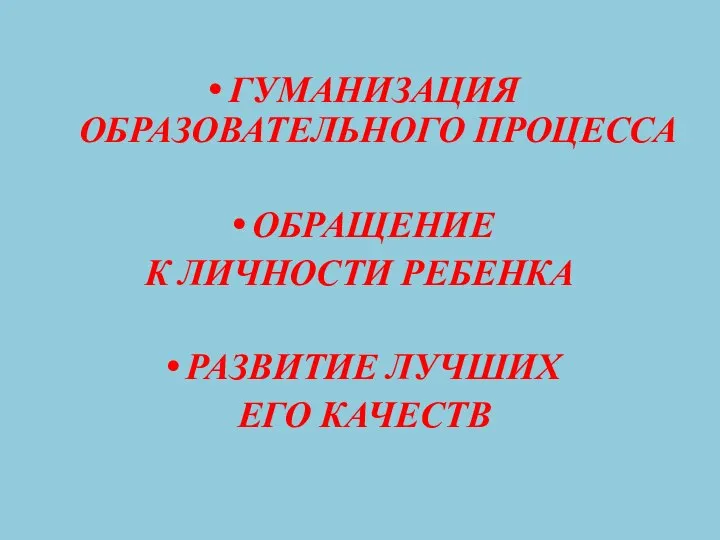 ГУМАНИЗАЦИЯ ОБРАЗОВАТЕЛЬНОГО ПРОЦЕССА ОБРАЩЕНИЕ К ЛИЧНОСТИ РЕБЕНКА РАЗВИТИЕ ЛУЧШИХ ЕГО КАЧЕСТВ