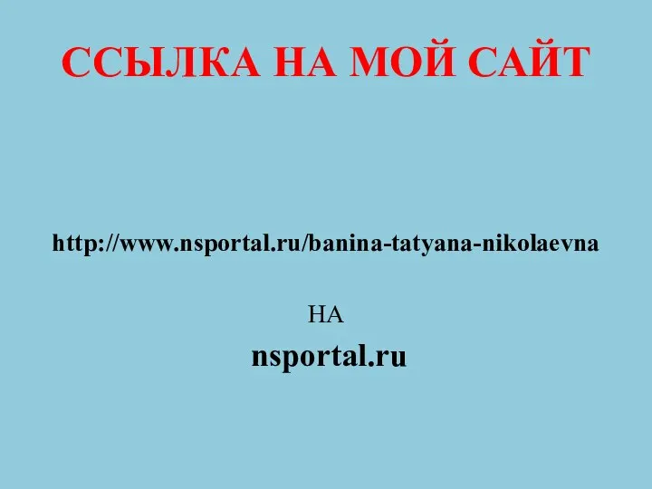 ССЫЛКА НА МОЙ САЙТ http://www.nsportal.ru/banina-tatyana-nikolaevna НА nsportal.ru