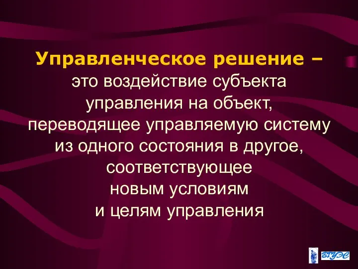 Управленческое решение – это воздействие субъекта управления на объект, переводящее управляемую