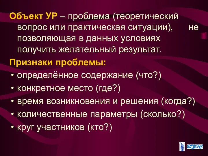 Объект УР – проблема (теоретический вопрос или практическая ситуации), не позволяющая