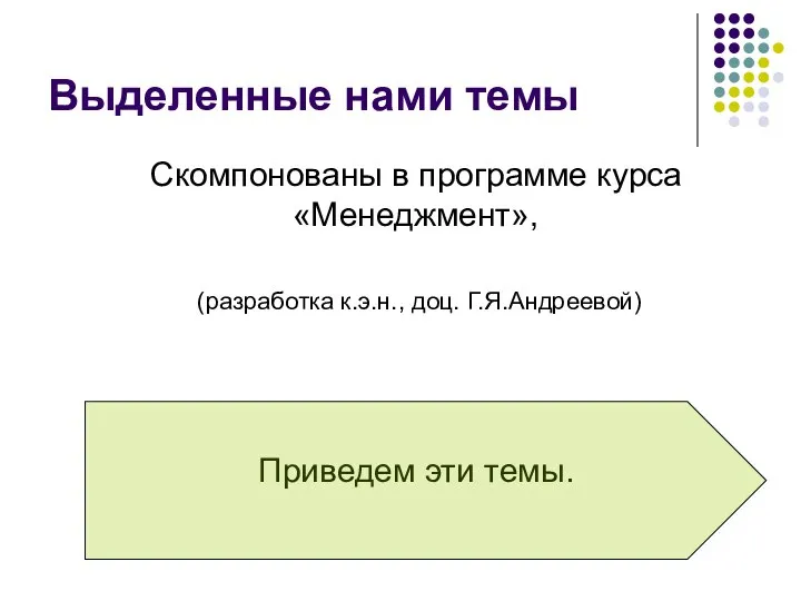 Выделенные нами темы Скомпонованы в программе курса «Менеджмент», (разработка к.э.н., доц. Г.Я.Андреевой) Приведем эти темы.