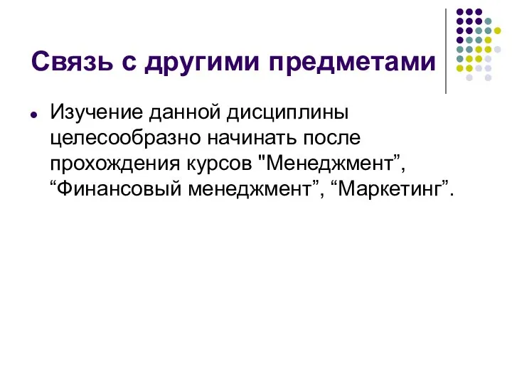 Связь с другими предметами Изучение данной дисциплины целесообразно начинать после прохождения курсов "Менеджмент”, “Финансовый менеджмент”, “Маркетинг”.