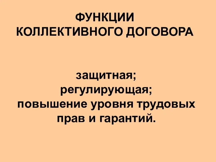 ФУНКЦИИ КОЛЛЕКТИВНОГО ДОГОВОРА защитная; регулирующая; повышение уровня трудовых прав и гарантий.