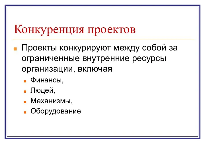 Конкуренция проектов Проекты конкурируют между собой за ограниченные внутренние ресурсы организации, включая Финансы, Людей, Механизмы, Оборудование