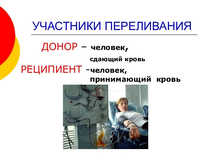 УЧАСТНИКИ ПЕРЕЛИВАНИЯ ДОНОР – человек, сдающий кровь РЕЦИПИЕНТ -человек, принимающий кровь