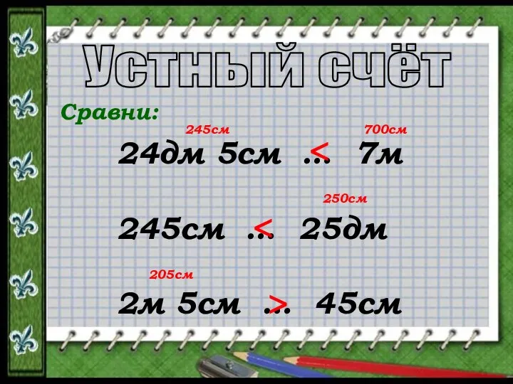 Устный счёт Сравни: 24дм 5см … 7м 245см … 25дм 2м