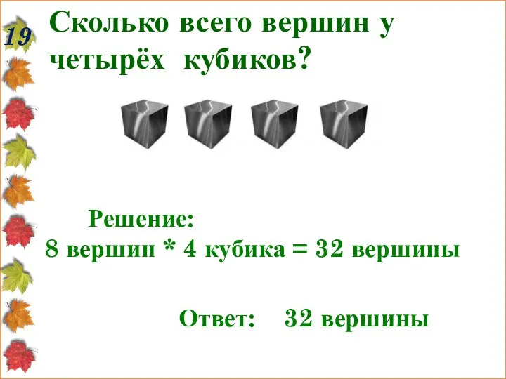 Сколько всего вершин у четырёх кубиков? 19 Решение: 8 вершин *