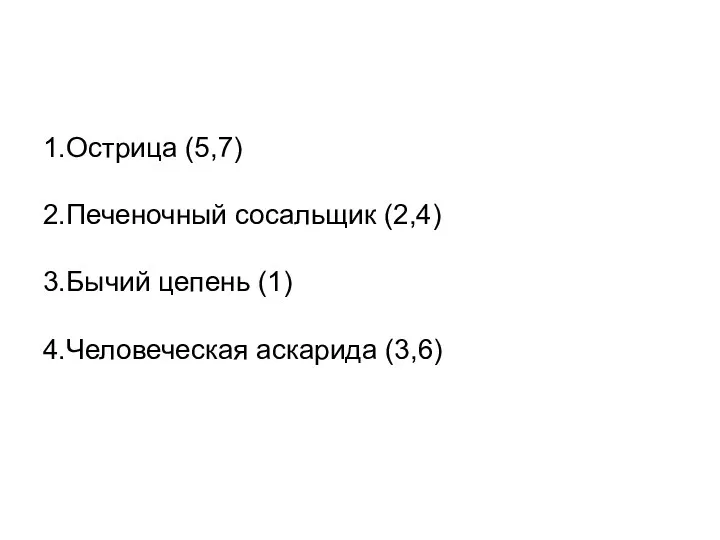 1.Острица (5,7) 2.Печеночный сосальщик (2,4) 3.Бычий цепень (1) 4.Человеческая аскарида (3,6)