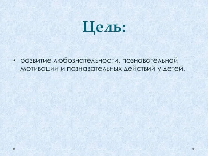 Цель: развитие любознательности, познавательной мотивации и познавательных действий у детей.