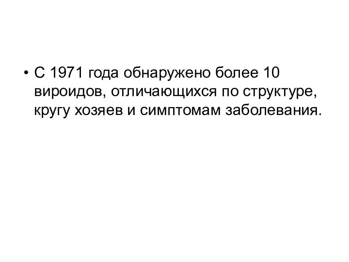 С 1971 года обнаружено более 10 вироидов, отличающихся по структуре, кругу хозяев и симптомам заболевания.