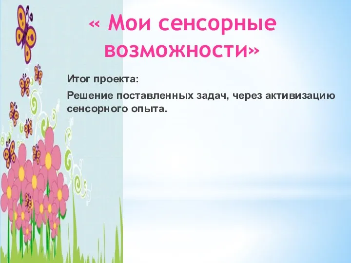 « Мои сенсорные возможности» Итог проекта: Решение поставленных задач, через активизацию сенсорного опыта.