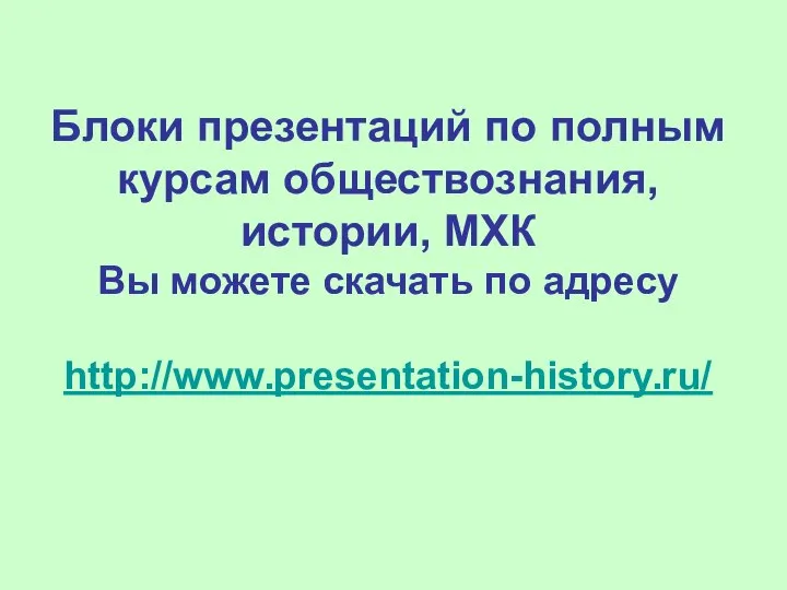 Блоки презентаций по полным курсам обществознания, истории, МХК Вы можете скачать по адресу http://www.presentation-history.ru/