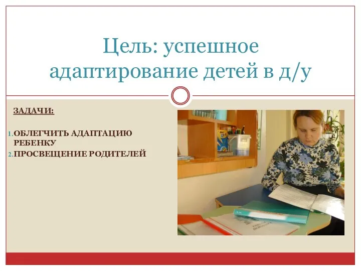 ЗАДАЧИ: ОБЛЕГЧИТЬ АДАПТАЦИЮ РЕБЕНКУ ПРОСВЕЩЕНИЕ РОДИТЕЛЕЙ Цель: успешное адаптирование детей в д/у