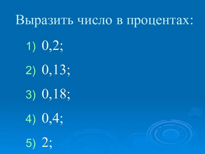 0,2; 0,13; 0,18; 0,4; 2; 3,5; 1,38; 0,03. Выразить число в процентах: