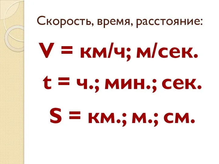 Скорость, время, расстояние: V = км/ч; м/сек. t = ч.; мин.;