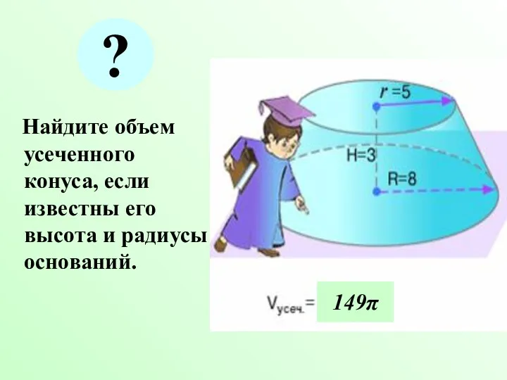 Найдите объем усеченного конуса, если известны его высота и радиусы оснований. 149π ?