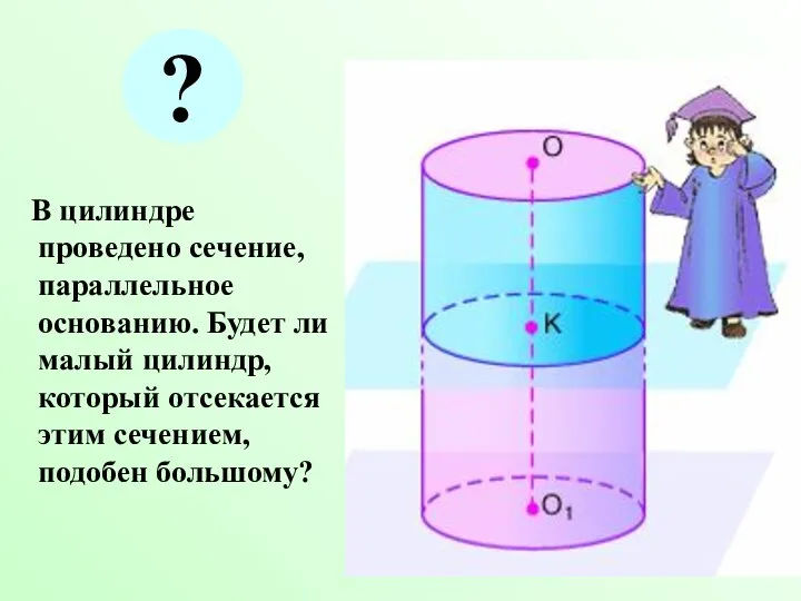 В цилиндре проведено сечение, параллельное основанию. Будет ли малый цилиндр, который