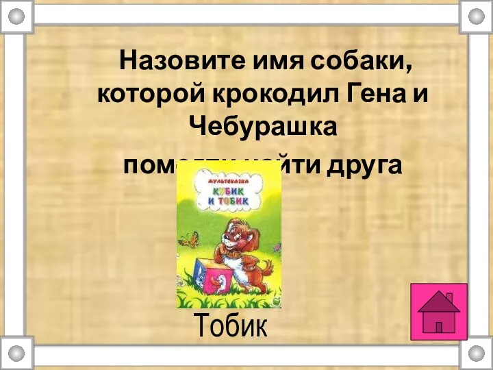 Тобик Назовите имя собаки, которой крокодил Гена и Чебурашка помогли найти друга