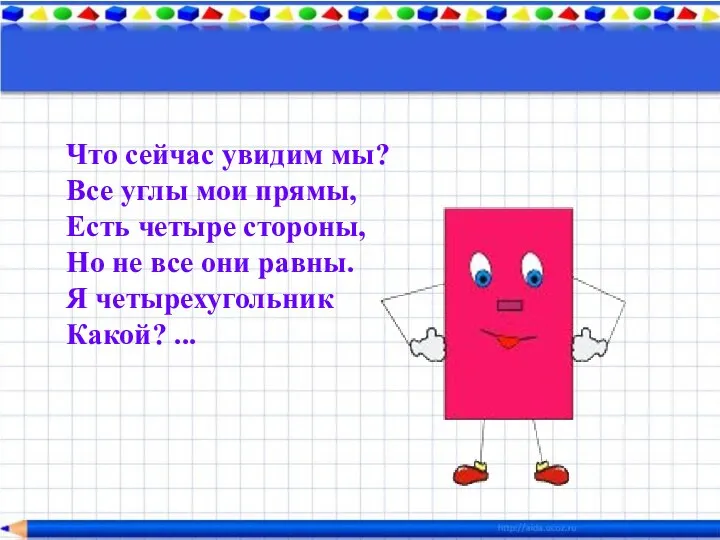 Что сейчас увидим мы? Все углы мои прямы, Есть четыре стороны,