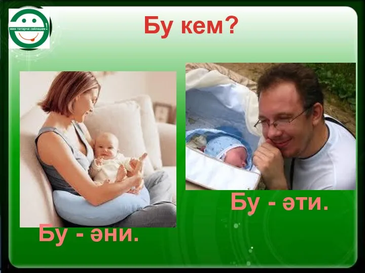 Бу кем? Бу - әни. Бу - әти.