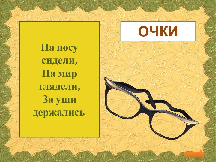 На носу сидели, На мир глядели, За уши держались. ОЧКИ