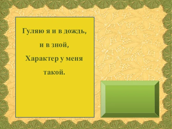 Гуляю я и в дождь, и в зной, Характер у меня такой.