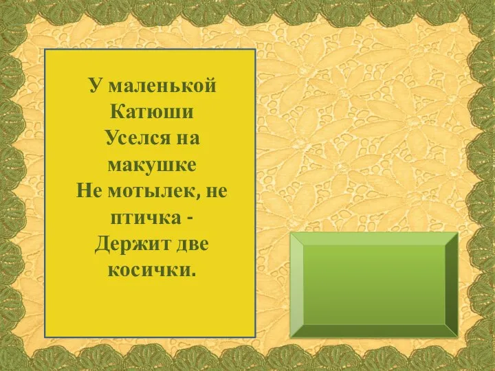 У маленькой Катюши Уселся на макушке Не мотылек, не птичка - Держит две косички.